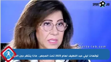 توقعات ليلى عبد اللطيف لعام 2025 تحت المجهر.. ماذا ينتظر دون الان؟